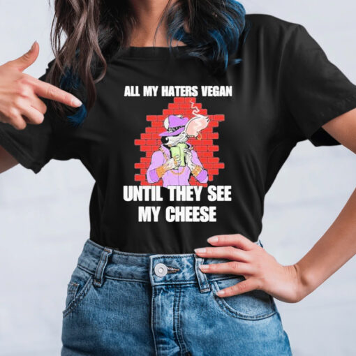 All my haters vegan until they see my cheese T-shirts