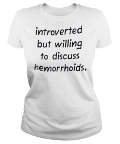 ClassicLadies New Introverted but willing to discuss hemorrhoids shirt