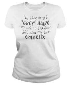 ClassicLadies No They Arent Grey Hairs Im Just So Fabulous Tee shirt