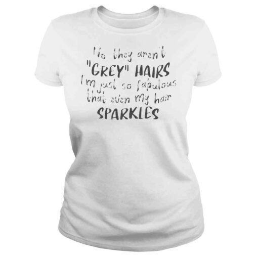 No They Aren’t Grey Hairs I’m Just So Fabulous Tee shirt - Image 3