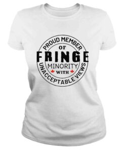 ClassicLadies Proud member of Fringe Minority with unacceptable views Badge shirt