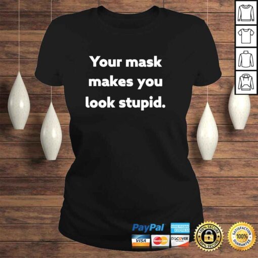your Mask Makes You Look Stupid Shirt