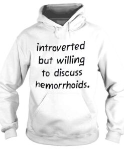 Hoodie New Introverted but willing to discuss hemorrhoids shirt