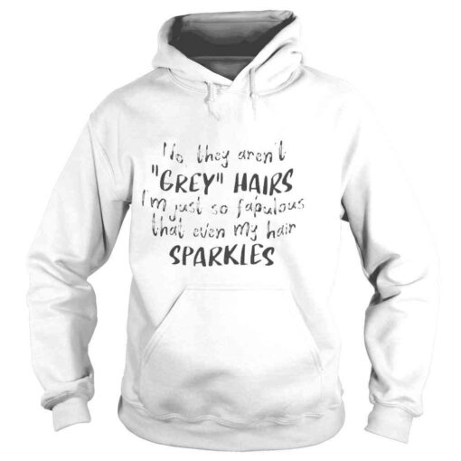 No they arent grey hairs Im just so fabulous shirt - Image 4