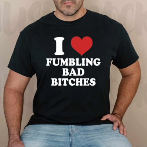 I Love Fumbling Bad Bitches T-Shirtt