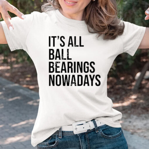 It’s all ball bearing nowadays T-shirts