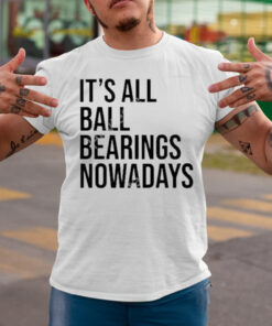 It’s all ball bearing nowadays T-shirtt