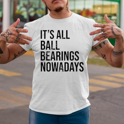 It’s all ball bearing nowadays T-shirtt