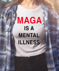 Maga Is A Mental Illness Shirts