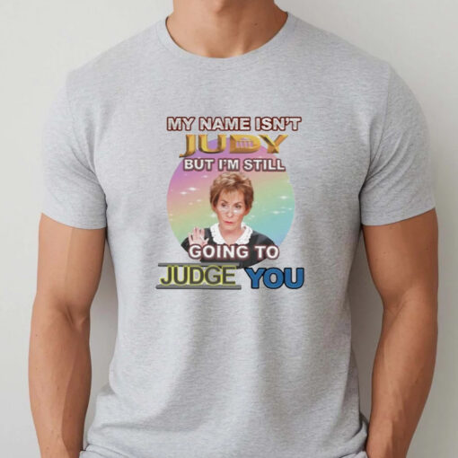 My Name Isn’t Judy But I’m Still Going To Judge You T-Shirts