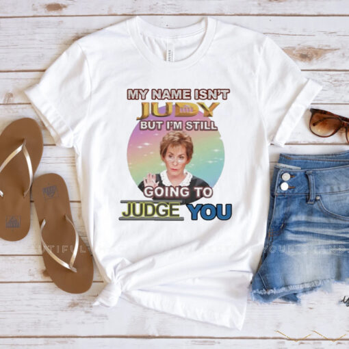 My Name Isn’t Judy But I’m Still Going To Judge You T-Shirtt