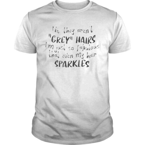 No They Aren’t Grey Hairs I’m Just So Fabulous Tee shirt