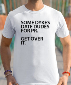 Some Dykes Date Dudes For Pr Get Over It t-Shirt