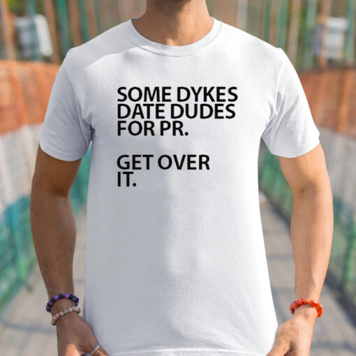 Some Dykes Date Dudes For Pr Get Over It t-Shirt
