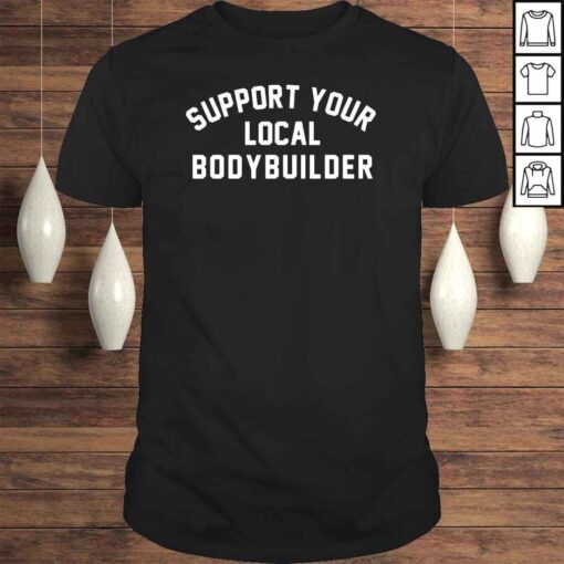 Support your local bodybuilder shirt