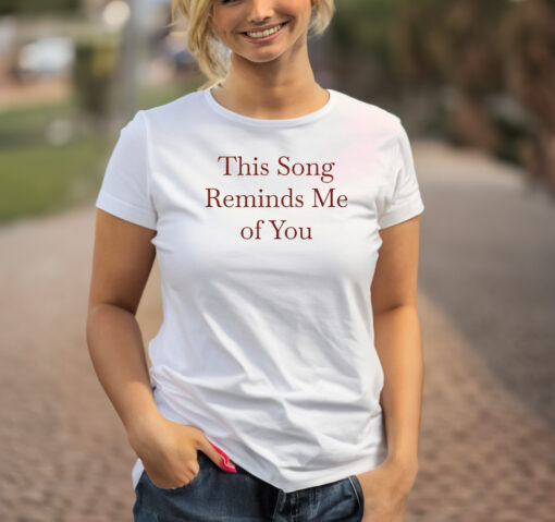This Song Reminds Me of You shirt
