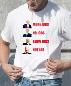 Trump More Jobs Obama No Jobs Bill Clinton Blow Jobs Joe Biden Nut Job tShirt