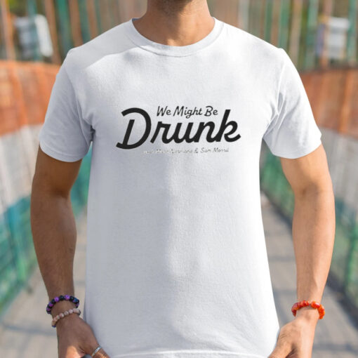 We Might Be Drunk With Mark Normand And Sam Morril t-Shirts