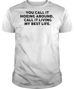 You Call It Hoeing Around I Call It Living My Best Life Tee shirt