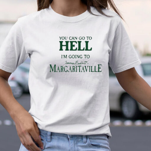 You Can Go To Hell I’m Going To Jimmy Buffett’s Margaritaville Shirt