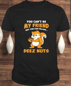You Cant Be My Friend But You Can Follow Deez Nuts TShirt
