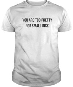 You are too pretty for small dick shirt