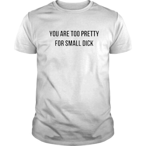 You are too pretty for small dick shirt