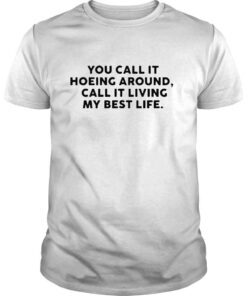 You call it hoeing around I call it living my best life shirt