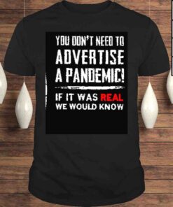 You dont need to advertise a pandemic if it was real we would know shirt