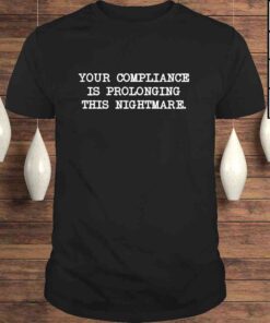 Your compliance is prolonging this nightmare shirt