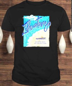 Zihuatanejo get busy living or get busy dying shirt