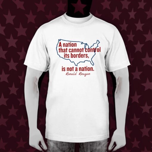 A Nation That Cannot Control Its Borders Is Not A Nation Ronald Reagan T-Shirt