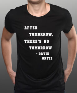 After Tomorrow There’s No Tomorrow David Ortiz T-Shirts