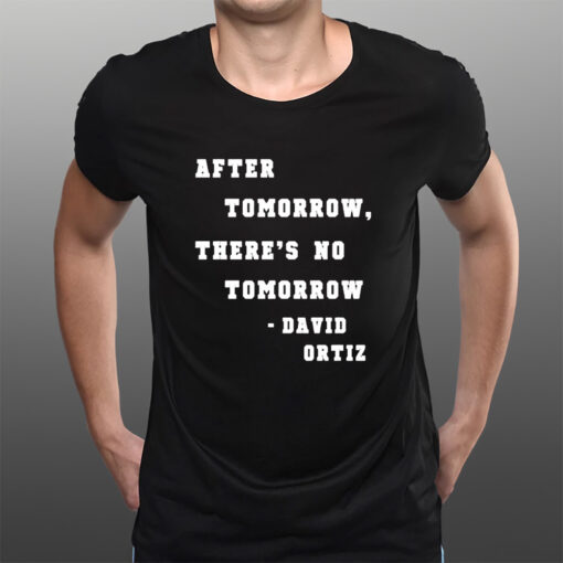 After Tomorrow There’s No Tomorrow David Ortiz T-Shirts