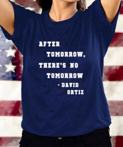 After Tomorrow There’s No Tomorrow David Ortiz T-Shirtt