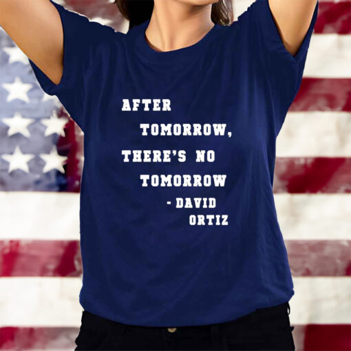 After Tomorrow There’s No Tomorrow David Ortiz T-Shirtt