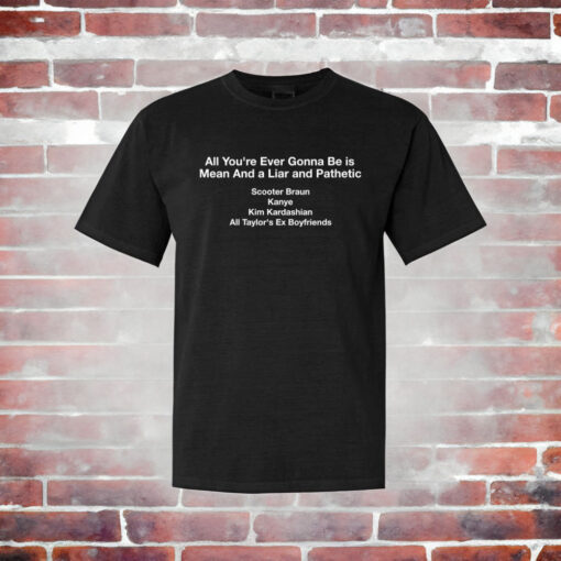 All you're ever gonna be is mean and a liar and pathetic t-shirt