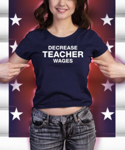 Decrease Teacher Wages Shirt