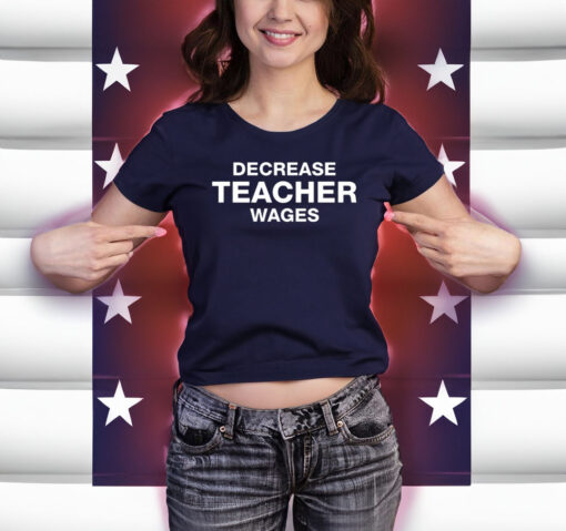 Decrease Teacher Wages Shirt