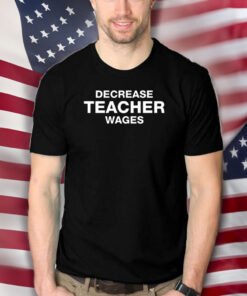 Decrease Teacher Wages T-Shirts