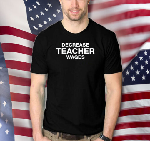 Decrease Teacher Wages T-Shirts