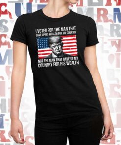 Donald Trump I Voted For The Man Who Gave Up His Wealth For My Country Shirt