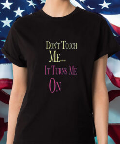 Don't Touch Me It Turns Me On Shirt