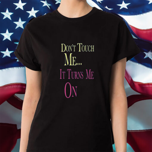 Don't Touch Me It Turns Me On Shirt