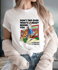 Don't Trip Over What's Already Behind You Let It Go & Let Things Grow T-Shirts