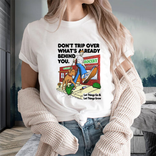 Don't Trip Over What's Already Behind You Let It Go & Let Things Grow T-Shirts