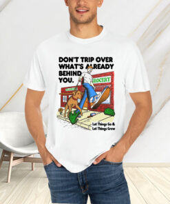 Don't Trip Over What's Already Behind You Let It Go & Let Things Grow T-Shirtt