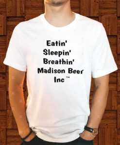 Eatin Sleepin Breathin Madison Beer Inc Shirt