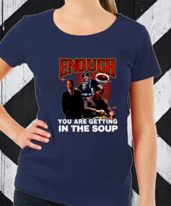 Enough You Are Getting In The Soup T-Shirt