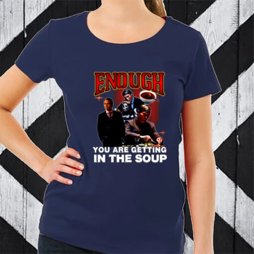 Enough You Are Getting In The Soup T-Shirt